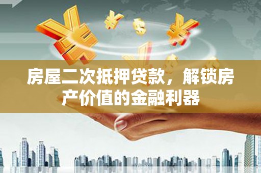 伊川房屋二次抵押贷款，解锁房产价值的金融利器