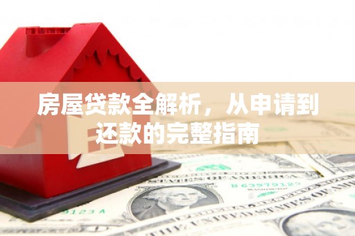 唐县房屋贷款全解析，从申请到还款的完整指南
