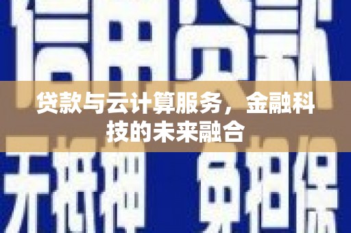 南充贷款与云计算服务，金融科技的未来融合