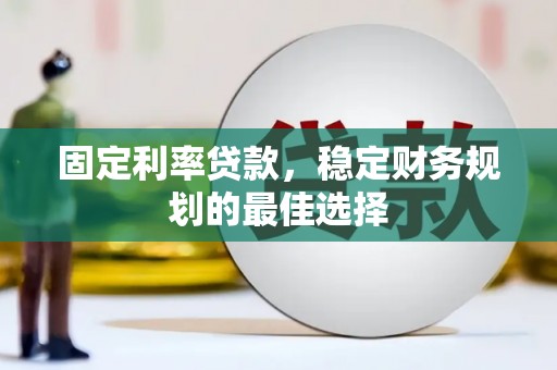 梅山固定利率贷款，稳定财务规划的最佳选择