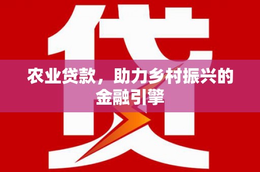 东丽农业贷款，助力乡村振兴的金融引擎