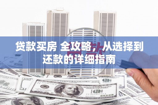 前镇贷款买房 全攻略，从选择到还款的详细指南