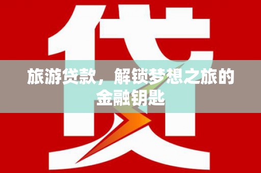 天元旅游贷款，解锁梦想之旅的金融钥匙
