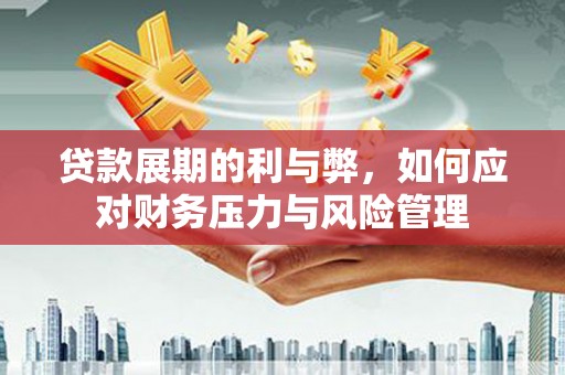 江东贷款展期的利与弊，如何应对财务压力与风险管理