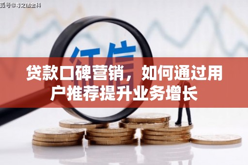 山东贷款口碑营销，如何通过用户推荐提升业务增长