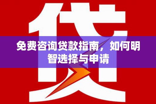 禄丰免费咨询贷款指南，如何明智选择与申请