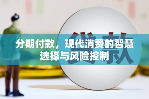 乌当分期付款，现代消费的智慧选择与风险控制