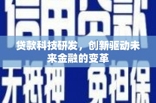 陆良贷款科技研发，创新驱动未来金融的变革