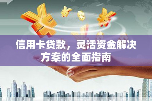 石拐信用卡贷款，灵活资金解决方案的全面指南
