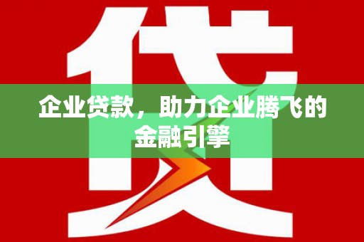 古镇企业贷款，助力企业腾飞的金融引擎