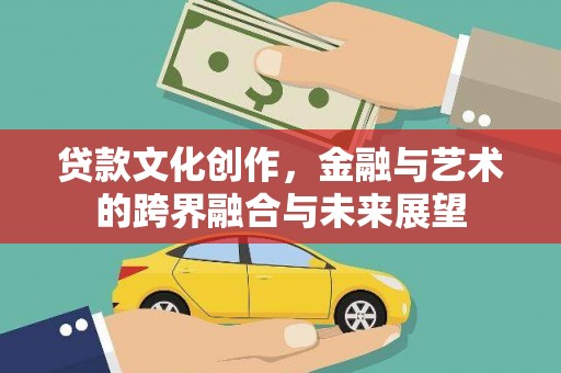 和美贷款文化创作，金融与艺术的跨界融合与未来展望