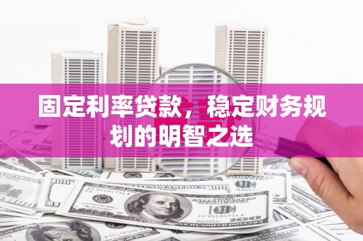 满州固定利率贷款，稳定财务规划的明智之选