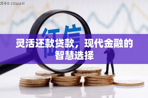 杏花岭灵活还款贷款，现代金融的智慧选择