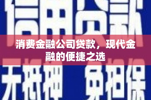 章丘消费金融公司贷款，现代金融的便捷之选