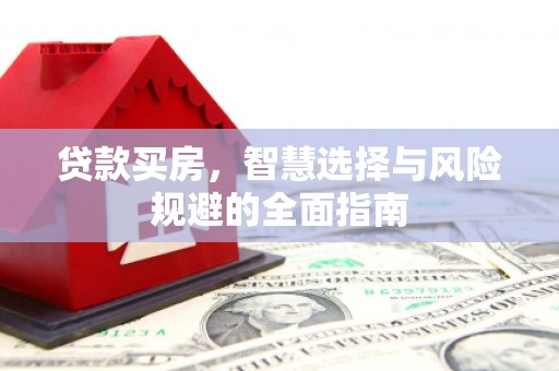 商州贷款买房，智慧选择与风险规避的全面指南