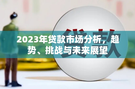 西岗2023年贷款市场分析，趋势、挑战与未来展望