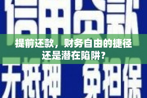 江阴提前还款，财务自由的捷径还是潜在陷阱？