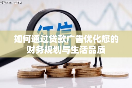 偃师如何通过贷款广告优化您的财务规划与生活品质