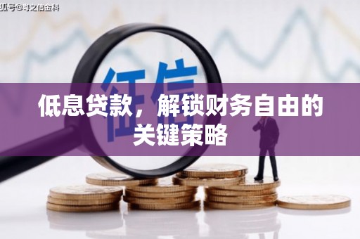 梁河低息贷款，解锁财务自由的关键策略