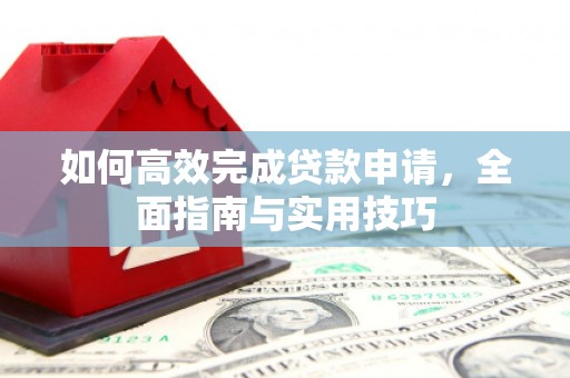 久治如何高效完成贷款申请，全面指南与实用技巧