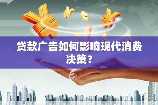 昂昂溪贷款广告如何影响现代消费决策？