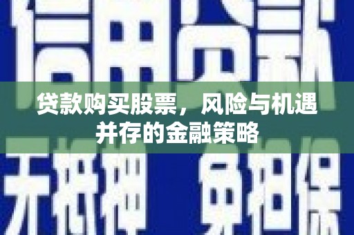 四子王旗贷款购买股票，风险与机遇并存的金融策略