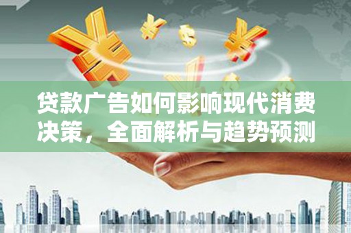 容县贷款广告如何影响现代消费决策，全面解析与趋势预测