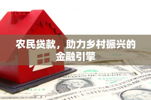 温宿农民贷款，助力乡村振兴的金融引擎