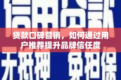 明山贷款口碑营销，如何通过用户推荐提升品牌信任度