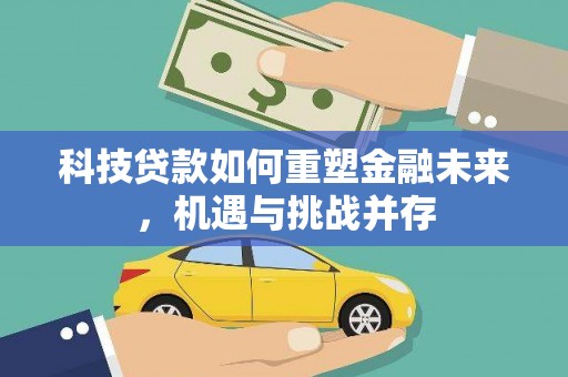 广宗科技贷款如何重塑金融未来，机遇与挑战并存