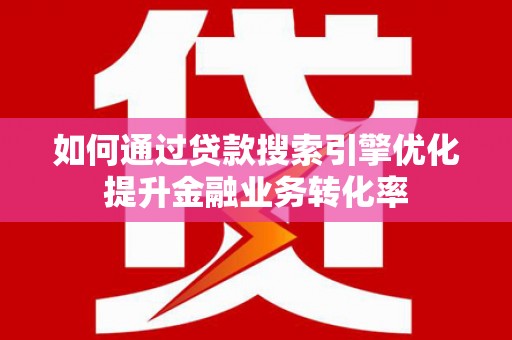 洪雅如何通过贷款搜索引擎优化提升金融业务转化率