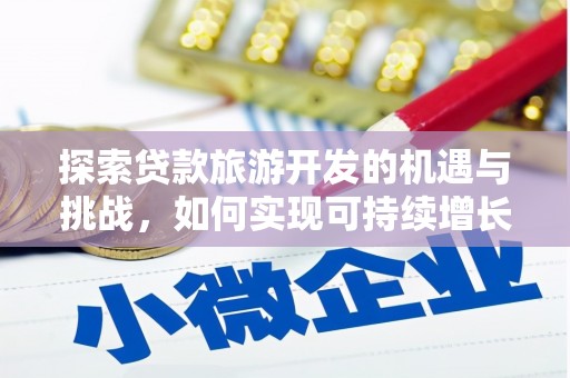 荔湾探索贷款旅游开发的机遇与挑战，如何实现可持续增长