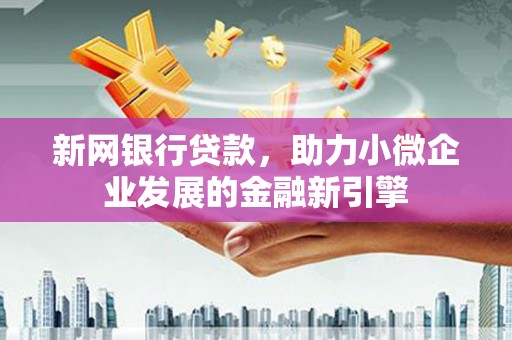 西和新网银行贷款，助力小微企业发展的金融新引擎