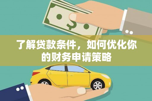 桐城了解贷款条件，如何优化你的财务申请策略