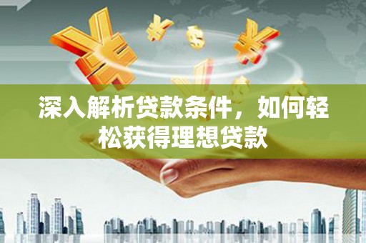灵宝深入解析贷款条件，如何轻松获得理想贷款