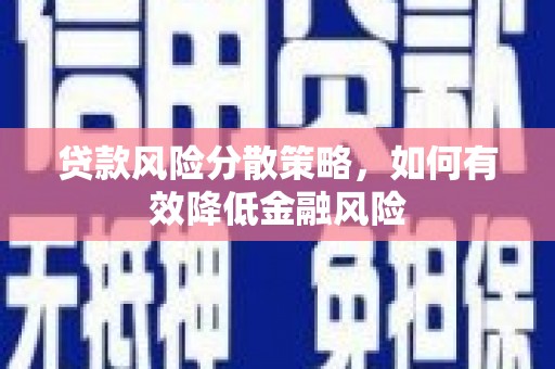 南乐贷款风险分散策略，如何有效降低金融风险