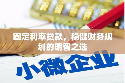 礼县固定利率贷款，稳健财务规划的明智之选