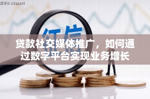 蒙城贷款社交媒体推广，如何通过数字平台实现业务增长