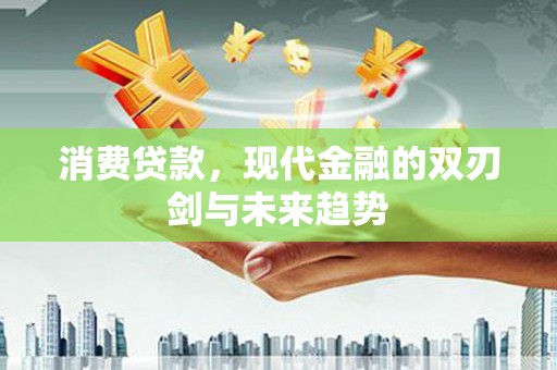 鼓山消费贷款，现代金融的双刃剑与未来趋势