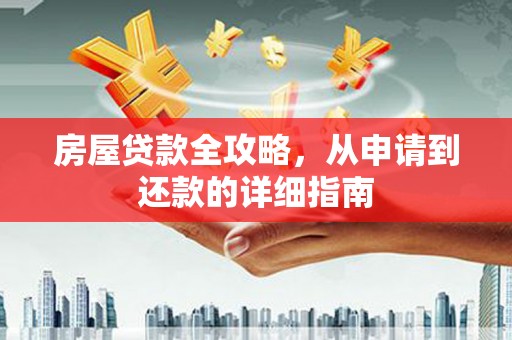海晏房屋贷款全攻略，从申请到还款的详细指南
