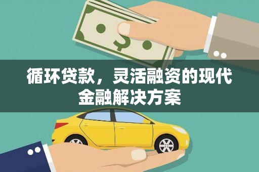 佳冬循环贷款，灵活融资的现代金融解决方案