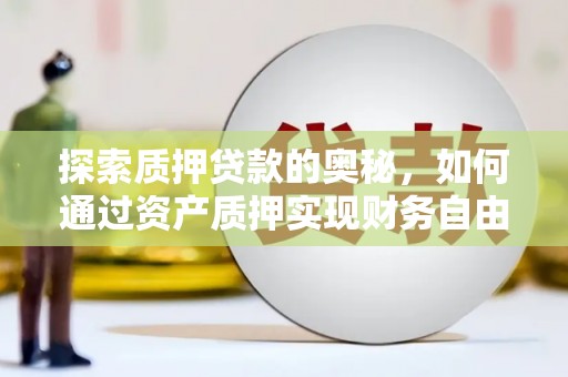 晋江探索质押贷款的奥秘，如何通过资产质押实现财务自由