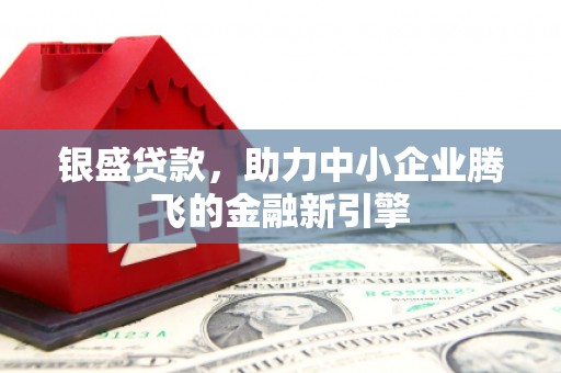 社旗银盛贷款，助力中小企业腾飞的金融新引擎