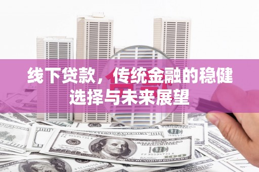 浑源线下贷款，传统金融的稳健选择与未来展望