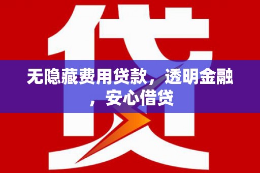 清流无隐藏费用贷款，透明金融，安心借贷