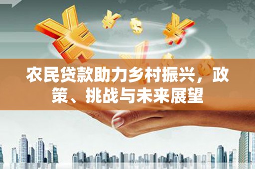 后里农民贷款助力乡村振兴，政策、挑战与未来展望