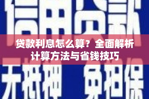 新兴贷款利息怎么算？全面解析计算方法与省钱技巧