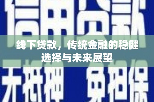 弋江线下贷款，传统金融的稳健选择与未来展望