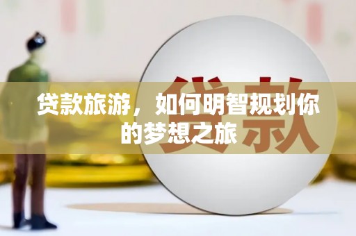 乌兰察布贷款旅游，如何明智规划你的梦想之旅