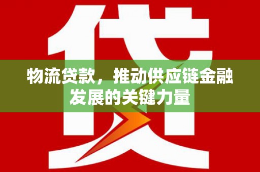 那玛夏物流贷款，推动供应链金融发展的关键力量